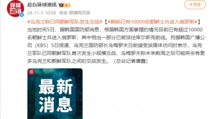 乌克兰称已同朝鲜军队发生交战，韩称已有超一万名朝鲜士兵进入俄