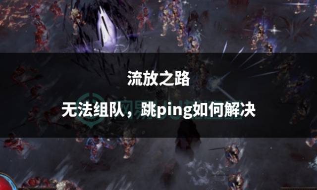 流放之路无法组队，跳ping如何解决