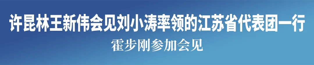 许昆林王新伟会见刘小涛率领的江苏省代表团一行 霍步刚参加会见